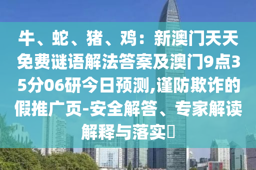 牛、蛇、豬、雞：新澳門天天免費(fèi)謎語(yǔ)解法答案及澳門9點(diǎn)35分06研今日預(yù)測(cè),謹(jǐn)防欺詐的假推廣頁(yè)-安全解答、專家解讀解釋與落實(shí)?金華市寶吉環(huán)境技術(shù)有限公司