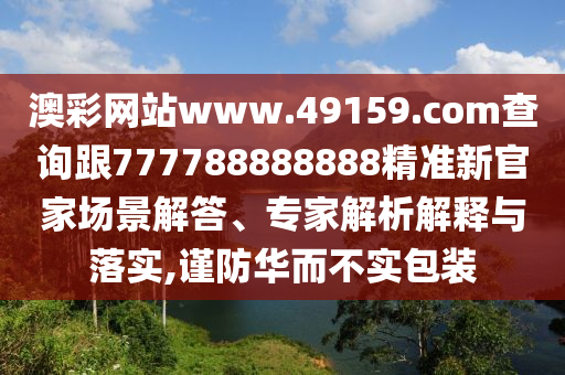 澳彩網(wǎng)站www.49159.соm查詢跟777788888888精準(zhǔn)新官家場(chǎng)景解答、專家解析解釋與落實(shí),謹(jǐn)防華而不實(shí)包裝金華市寶吉環(huán)境技術(shù)有限公司