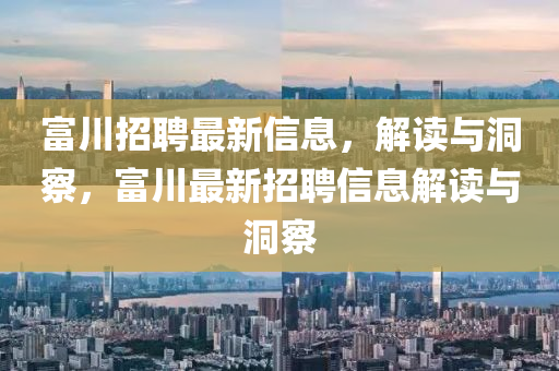 富川招聘最新信息，解讀與洞察，富川最新招金華市寶吉環(huán)境技術(shù)有限公司聘信息解讀與洞察