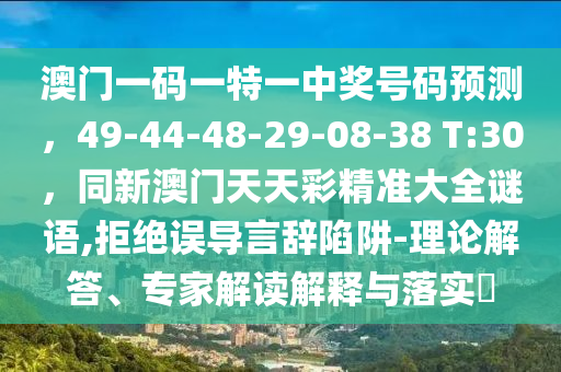 澳門一碼一特一中獎(jiǎng)號(hào)碼預(yù)測(cè)，49-44-48-29-08-38 T:30，同新澳門天天彩精準(zhǔn)大全謎語(yǔ),拒絕誤導(dǎo)言辭陷阱-理論解答、專家解讀解釋與落實(shí)?金華市寶吉環(huán)境技術(shù)有限公司