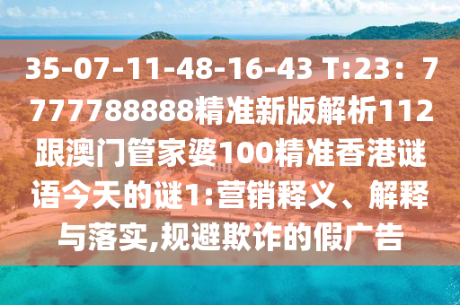 35-07-11-48-16-43 T:23：7777788888精準(zhǔn)新版解析112跟澳門管家婆100精準(zhǔn)香港謎語今天的謎1:營銷釋義、解釋與落實(shí),規(guī)避欺詐的假廣告金華市寶吉環(huán)境技術(shù)有限公司