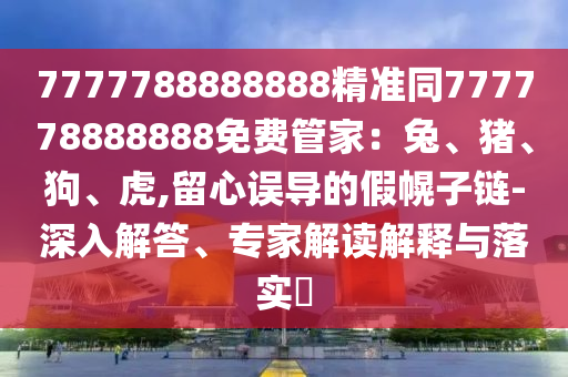 7777788888888精準同777778888888免費管家：兔、豬、狗、虎,留心誤導的假幌子鏈-深入解答、專家解讀解釋與落實?金華市寶吉環(huán)境技術有限公司