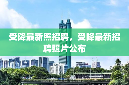 受金華市寶吉環(huán)境技術(shù)有限公司降最新照招聘，受降最新招聘照片公布