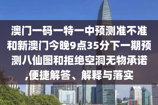 澳門一碼一特一中預測準不準和新澳門今晚9點35分下一期預測八仙圖和拒絕空洞無物承諾,金華市寶吉環(huán)境技術有限公司便捷解答、解釋與落實