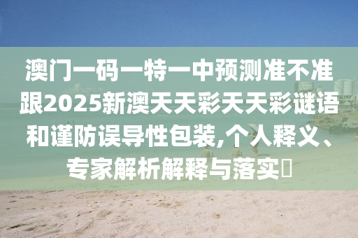 澳門一碼一特一中預測準不準跟2025新澳天天彩天天彩謎語和謹防誤導性包裝,個人釋義、專家解析解釋與落實?金華市寶吉環(huán)境技術(shù)有限公司