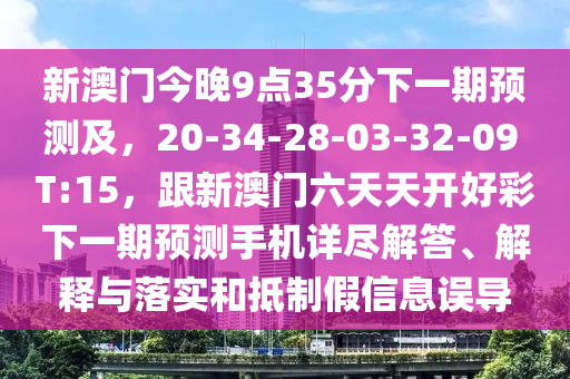 新澳門今晚9點35分下一期預測及，20-34-28-03-32-09 T:15，跟新澳門六天天開好彩下一期預測手機詳盡解答、解釋與落實和抵制假信息誤導金華市寶吉環(huán)境技術有限公司