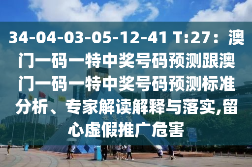 34-04-03-05-12-41 T:27：澳門一碼一特中獎號碼金華市寶吉環(huán)境技術有限公司預測跟澳門一碼一特中獎號碼預測標準分析、專家解讀解釋與落實,留心虛假推廣危害