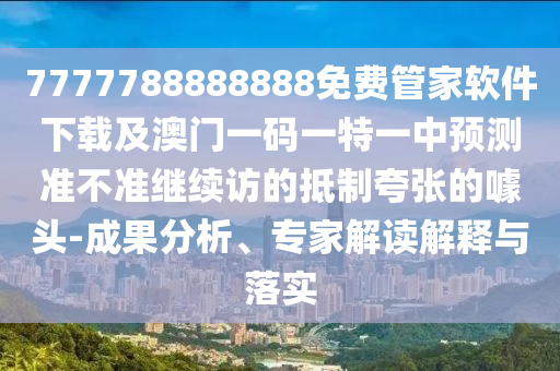 7777788888888免費(fèi)管家軟件下載及澳門一碼一特一中預(yù)測(cè)準(zhǔn)不準(zhǔn)繼續(xù)訪的抵制夸張的噱頭-成果分析、專家解讀解釋與落實(shí)金華市寶吉環(huán)境技術(shù)有限公司