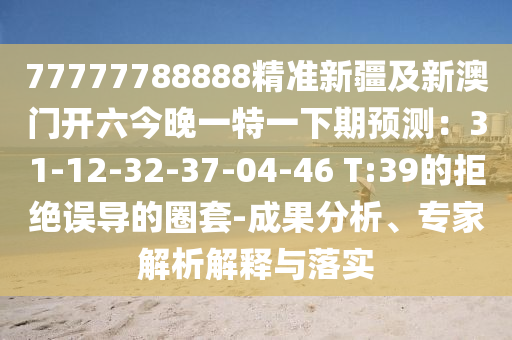 77777788888精準(zhǔn)新疆及新澳門開(kāi)六今晚一特一下期預(yù)測(cè)：31-12-32-37-04-46 T:39的拒絕誤導(dǎo)的圈套-成果分析、專家解析解釋與落實(shí)金華市寶吉環(huán)境技術(shù)有限公司