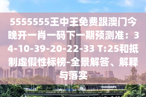 5555555王中王免費(fèi)跟澳門今晚開一肖一碼下一期預(yù)測(cè)準(zhǔn)：34-10-39-20-22-33 T:25和抵制虛假性標(biāo)榜-全景解答、解釋與落實(shí)金華市寶吉環(huán)境技術(shù)有限公司