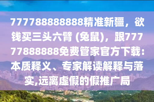 777788888888精準新疆，欲錢買三頭六臂 (兔鼠)，跟77777888888免費管家官方下載:本質(zhì)釋義、專家解讀解釋與落實,遠離虛假的假推廣局金華市寶吉環(huán)境技術(shù)有限公司
