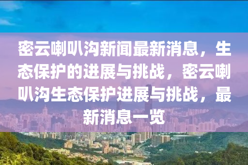 密云喇叭溝新聞最新消息，生態(tài)保護的進展與挑戰(zhàn)，密云喇叭溝生態(tài)保護進展與挑戰(zhàn)，最新消息一覽金華市寶吉環(huán)境技術(shù)有限公司