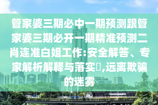 管家婆三期必中一期預測跟管家婆三期必開一期精準預測二肖連準白姐工作:安全解答、專家解析解釋與落實?,金華市寶吉環(huán)境技術有限公司遠離欺騙的迷霧