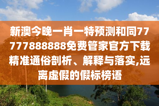新澳今晚一肖一特預(yù)測(cè)和同77777888888免費(fèi)管家官方下載精準(zhǔn)通俗剖析、解釋與落實(shí),遠(yuǎn)離虛假的假標(biāo)榜語金華市寶吉環(huán)境技術(shù)有限公司