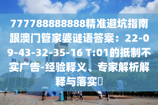 777788888888精準避坑指南金華市寶吉環(huán)境技術有限公司跟澳門管家婆謎語答案：22-09-43-32-35-16 T:01的抵制不實廣告-經驗釋義、專家解析解釋與落實?