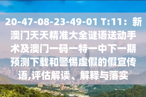 20-47-08-23-49-01 T:11：新澳門天天精準(zhǔn)大全謎語送動手術(shù)金華市寶吉環(huán)境技術(shù)有限公司及澳門一碼一特一中下一期預(yù)測下載和警惕虛假的假宣傳語,評估解讀、解釋與落實(shí)