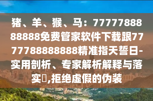 豬、羊、猴、馬：7777788888888免費(fèi)管家軟件下載跟7777788888888精準(zhǔn)指天誓日-實(shí)用剖析、專家解析解釋與落實(shí)?,拒絕虛假的偽裝金華市寶吉環(huán)境技術(shù)有限公司