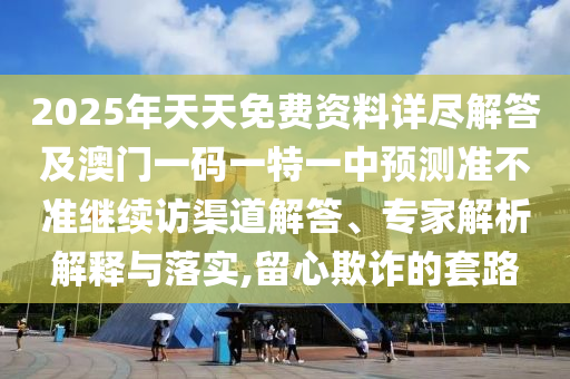 2025年天天免費(fèi)資料詳盡解答及澳門(mén)一碼一特一中預(yù)測(cè)準(zhǔn)不準(zhǔn)繼續(xù)訪(fǎng)渠道解答、專(zhuān)家解析解釋與落實(shí),留心欺詐的套路金華市寶吉環(huán)境技術(shù)有限公司