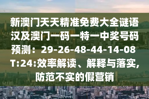 新澳門天天精準(zhǔn)免費大全謎語漢及澳門一碼一特一中獎號碼預(yù)測：29-26-48-44-14-08 T:24:效率解讀、解釋與落實,防范不金華市寶吉環(huán)境技術(shù)有限公司實的假營銷