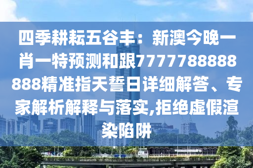 四季耕耘五谷豐：新澳今晚一肖一特預測和跟7777788888888精準指天誓日詳細解答、專家解析解釋與落實,拒絕虛假渲染陷阱金華市寶吉環(huán)境技術有限公司