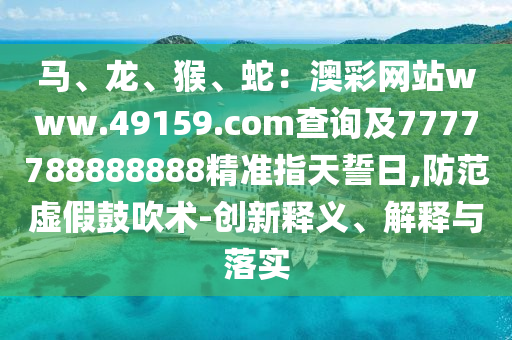 馬、龍、猴、蛇：澳彩網(wǎng)站www.49159.соm查詢及7777788888888精準指天誓日,防范虛假鼓吹術(shù)-創(chuàng)新釋義、解釋與落實金華市寶吉環(huán)境技術(shù)有限公司