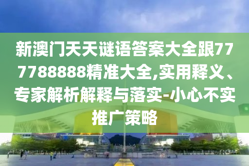 新澳門天金華市寶吉環(huán)境技術(shù)有限公司天謎語答案大全跟777788888精準(zhǔn)大全,實用釋義、專家解析解釋與落實-小心不實推廣策略