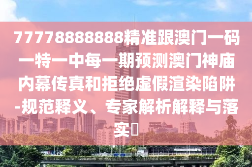 77778888888精準(zhǔn)跟澳門一碼一特一中每一期預(yù)測澳門神廟內(nèi)幕傳真和拒絕虛假渲染陷阱-規(guī)范釋義、專家解析解釋與落實?金華市寶吉環(huán)境技術(shù)有限公司