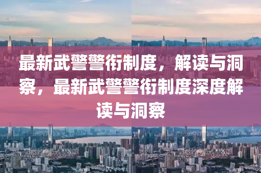 最新武警警銜制度，解讀與洞察，最新武警警銜制度深度解讀與洞察金華市寶吉環(huán)境技術(shù)有限公司