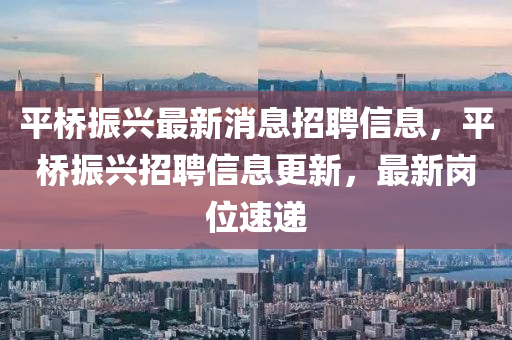 平橋振興最新消息招聘信息，平橋振興招聘信息更新，最新崗位速遞金華市寶吉環(huán)境技術(shù)有限公司
