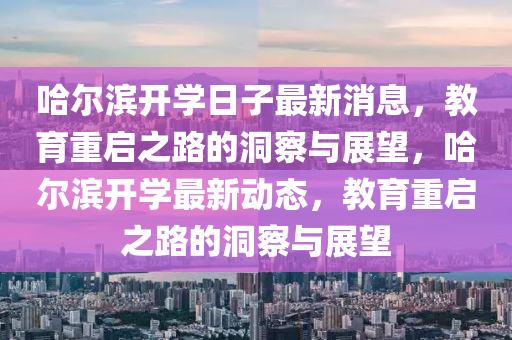哈爾濱開學(xué)日子最新消息，教育重啟之路的洞察與展望，哈爾濱開學(xué)最新動態(tài)，教育重啟之路的洞察與展望金華市寶吉環(huán)境技術(shù)有限公司