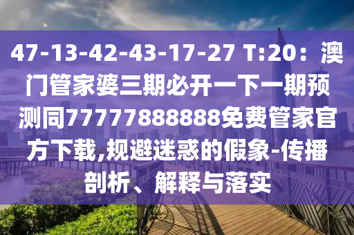 47-13-42-43-17-27 T:20：澳門管家婆三期必開一下一期預(yù)測同77777888888免費(fèi)管家官方下載,規(guī)避迷惑的假象-傳播剖析、解釋與落實金華市寶吉環(huán)境技術(shù)有限公司