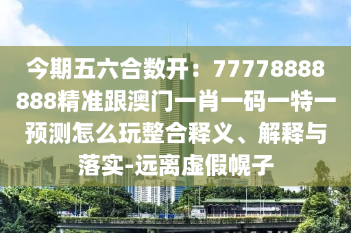 今期五六合數開：77778888888精準跟澳門一肖一碼一特一預測怎么玩整合金華市寶吉環(huán)境技術有限公司釋義、解釋與落實-遠離虛假幌子