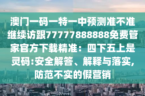 澳門一碼一特一中預(yù)測準(zhǔn)不準(zhǔn)繼續(xù)訪跟77777888888免費(fèi)管家官方下載精準(zhǔn)：四下五上是靈碼:安全解答、解釋與落實(shí),防范不實(shí)的假營銷金華市寶吉環(huán)境技術(shù)有限公司