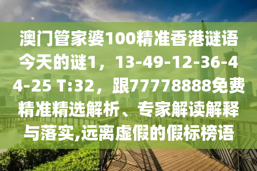 澳門(mén)管家婆100精準(zhǔn)香港謎語(yǔ)今天的謎1，13-49-12-36-44-25 T:32，跟77778888免費(fèi)精準(zhǔn)精選解析、專家解讀解釋與落實(shí),遠(yuǎn)離虛假的假標(biāo)榜語(yǔ)金華市寶吉環(huán)境技術(shù)有限公司