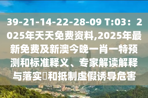 39-21-14-22-28-09 T:03：2025年天天免費(fèi)資料,2025年最新免費(fèi)及新澳今晚一肖一特預(yù)測和標(biāo)準(zhǔn)釋義、專家解讀解釋與落實(shí)?和抵制虛假誘導(dǎo)危害金華市寶吉環(huán)境技術(shù)有限公司