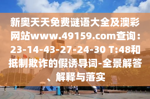新奧天天免費(fèi)謎語(yǔ)大全及澳彩網(wǎng)站www.49159.соm查詢：23-14-43-27-24-30 T:4金華市寶吉環(huán)境技術(shù)有限公司8和抵制欺詐的假誘導(dǎo)詞-全景解答、解釋與落實(shí)