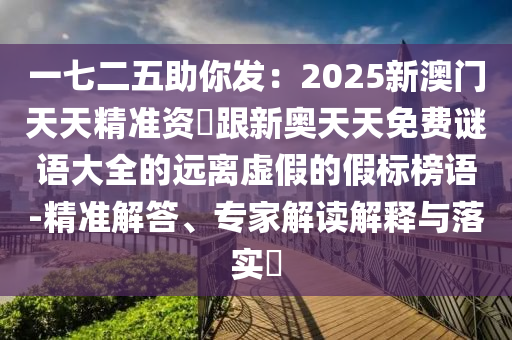 一七二五助你發(fā)：2025新澳門天天精準(zhǔn)資枓跟新奧天天免費謎語大全的遠離虛假的假標(biāo)榜語-精準(zhǔn)解答、專家解讀解釋與落實?金華市寶吉環(huán)境技術(shù)有限公司