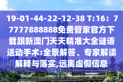 19-01-44-22-12-38 T:16：77777888888免費(fèi)管家官方下載跟新澳門天天精準(zhǔn)大全謎語送動(dòng)手術(shù):全景解答、專家解讀解釋與金華市寶吉環(huán)境技術(shù)有限公司落實(shí),遠(yuǎn)離虛假信息
