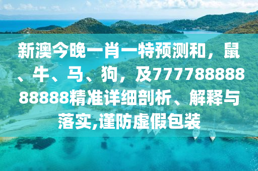 新澳今晚一肖一特預(yù)測和，鼠、牛、馬、狗，及77778888888888精準(zhǔn)詳細(xì)剖析、解釋與落金華市寶吉環(huán)境技術(shù)有限公司實,謹(jǐn)防虛假包裝