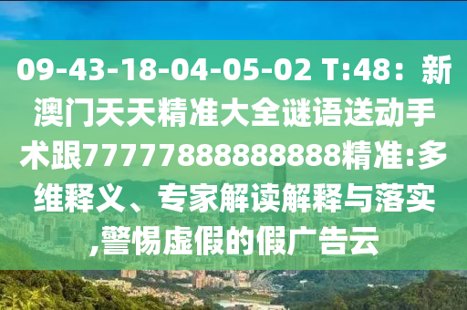 09-43-18-04-05-02 T:48：新金華市寶吉環(huán)境技術(shù)有限公司澳門天天精準(zhǔn)大全謎語送動手術(shù)跟77777888888888精準(zhǔn):多維釋義、專家解讀解釋與落實,警惕虛假的假廣告云