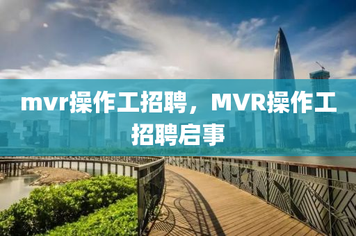 m金華市寶吉環(huán)境技術(shù)有限公司vr操作工招聘，MVR操作工招聘啟事