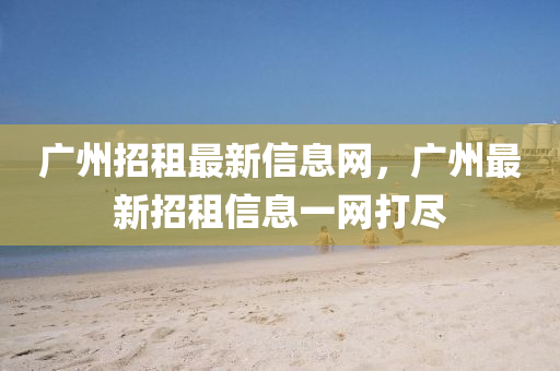 廣州招租最新信息網(wǎng)，廣州最新招租信息一網(wǎng)打盡金華市寶吉環(huán)境技術有限公司
