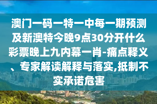 澳門一碼一特一中每一期預(yù)測及新澳特今晚9點(diǎn)30分開什么彩票晚上九內(nèi)幕一肖-痛點(diǎn)釋義、專家解讀解釋與落實(shí),抵制不實(shí)承諾危害金華市寶吉環(huán)境技術(shù)有限公司