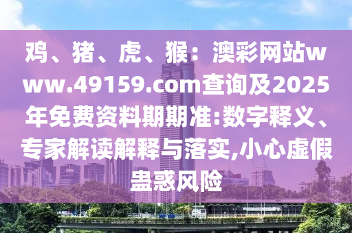 雞、豬、虎、猴：澳彩網(wǎng)站www.49159.соm查詢及2025年免費資料期期準:數(shù)字釋義、專家解讀解釋與落實,小心虛假蠱惑風險金華市寶吉環(huán)境技術有限公司