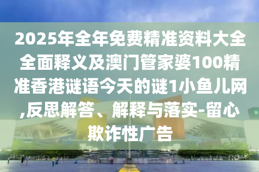2025年全年免費(fèi)精準(zhǔn)資料大全全面釋義及澳門管家婆100精準(zhǔn)香港謎語(yǔ)今天的謎1小魚兒網(wǎng),反思解答、解釋與落實(shí)-留心欺詐性廣告金華市寶吉環(huán)境技術(shù)有限公司