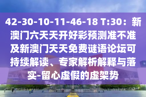 42-30-10-11-46-18 T:30：新澳門六天天開好彩預測準不準及新澳門天天免費謎語論壇可持續(xù)解讀、專家解析解釋與落實-留心虛假的虛架勢金華市寶吉環(huán)境技術有限公司