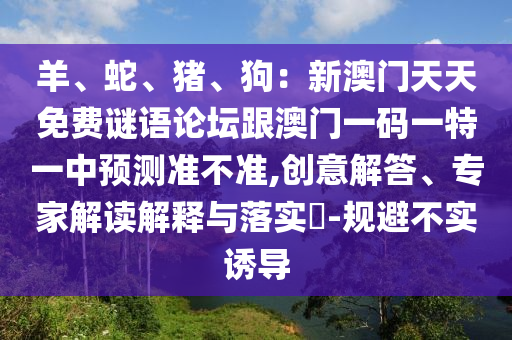 羊、蛇、豬、狗：新澳門天天免費(fèi)謎語(yǔ)論壇跟澳門一碼一特一中預(yù)測(cè)準(zhǔn)不準(zhǔn),創(chuàng)意解答、專家解讀解釋與落實(shí)?-規(guī)避不實(shí)誘導(dǎo)金華市寶吉環(huán)境技術(shù)有限公司