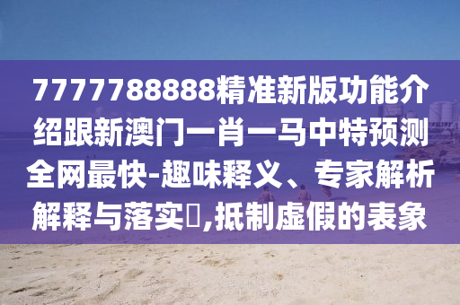 7777788888精準(zhǔn)新版功能介紹跟新澳門一肖一馬中特預(yù)測全網(wǎng)最快-趣味釋義、專家解析解釋與落實(shí)?,抵制虛假的表象金華市寶吉環(huán)境技術(shù)有限公司