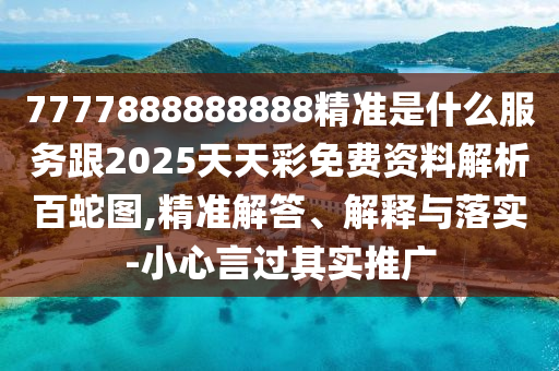 7777888888888精準(zhǔn)是什么服務(wù)跟2025天天彩免費(fèi)資料解析百蛇圖,精準(zhǔn)解答、解釋與落實(shí)-小心言過其實(shí)推廣金華市寶吉環(huán)境技術(shù)有限公司