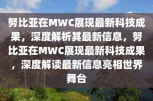 努比亞在MWC展現(xiàn)最新科技成果，深度解析其最新信息，努比亞在MWC展現(xiàn)最新科技成果，深度解讀最新信息亮相世界舞臺(tái)金華市寶吉環(huán)境技術(shù)有限公司